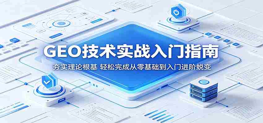 GEO技术实战入门指南：夯实理论根基，轻松完成从零基础到入门进阶蜕变-任任的小木屋 - 热点知汇