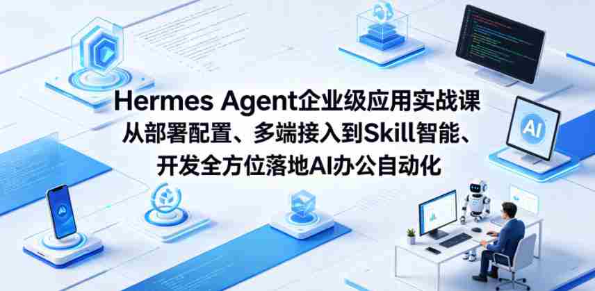 Hermes Agent企业级应用实战课从部署配置、多端接入到Skill智能开发全方位落地AI办公自动化-任任的小木屋 - 热点知汇