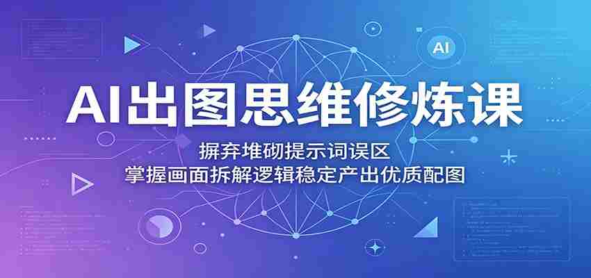 AI出图思维修炼课：摒弃堆砌提示词误区，掌握画面拆解逻辑稳定产出优质配图-任任的小木屋 - 热点知汇