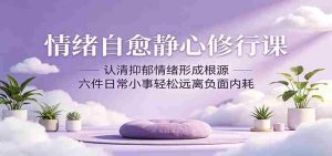 情绪自愈静心修行课：认清抑郁情绪形成根源，六件日常小事轻松远离负面内耗-任任的小木屋 - 热点知汇