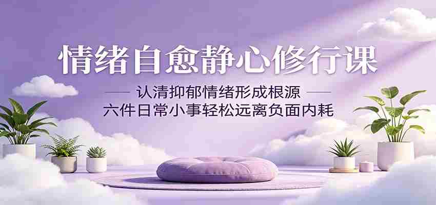 情绪自愈静心修行课：认清抑郁情绪形成根源，六件日常小事轻松远离负面内耗-任任的小木屋 - 热点知汇