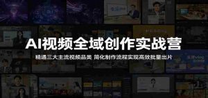 AI视频全域创作实战营:精通三大主流视频品类,简化制作流程实现高效批量出片-任任的小木屋 - 热点知汇