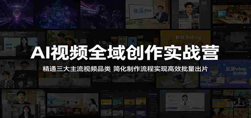 AI视频全域创作实战营:精通三大主流视频品类,简化制作流程实现高效批量出片-任任的小木屋 - 热点知汇