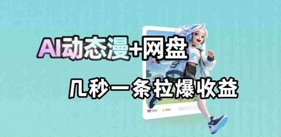 最新AI动态漫+网盘，AI赋能网盘拉新，几秒一条拉爆收益-任任的小木屋 - 热点知汇