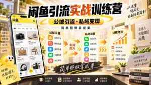 闲鱼引流实战训练营，公域引流·私域变现，简单照做拿成果-任任的小木屋 - 热点知汇