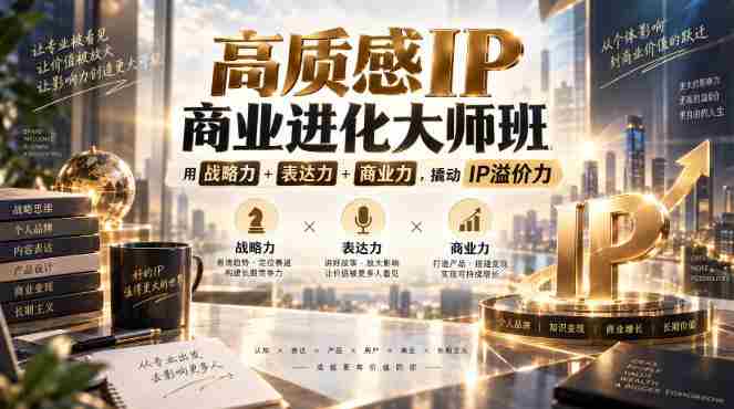 高质感IP商业进化大师班，用战略力+表达力+商业力，撬动IP溢价力-任任的小木屋 - 热点知汇