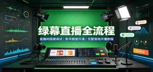 绿幕直播全流程：直播间搭建调试，账号橱窗开通，完整落地开播教程-任任的小木屋 - 热点知汇