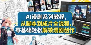 AI漫剧系列教程，从脚本到成片全流程，零基础轻松解锁漫剧创作-任任的小木屋 - 热点知汇