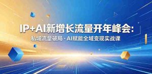 IP+AI新增长流量开年峰会:私域流量破局・AI赋能全域变现实战课-任任的小木屋 - 热点知汇