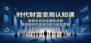 时代财富变局认知课:直面全民财富重新洗牌,悟透新时代选择与努力底层逻辑-任任的小木屋 - 热点知汇