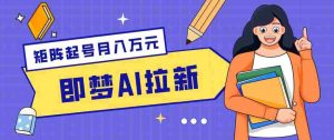 零成本副业新风口！即梦AI拉新玩法，每天5分钟，新手也能轻松赚零花钱-任任的小木屋 - 热点知汇