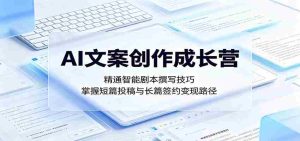 AI文案创作成长营：精通智能剧本撰写技巧，掌握短篇投稿与长篇签约变现路径-任任的小木屋 - 热点知汇
