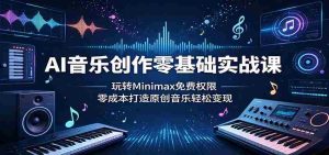 AI音乐创作零基础实战课:玩转Minimax免费权限,零成本打造原创音乐轻松变现-任任的小木屋 - 热点知汇