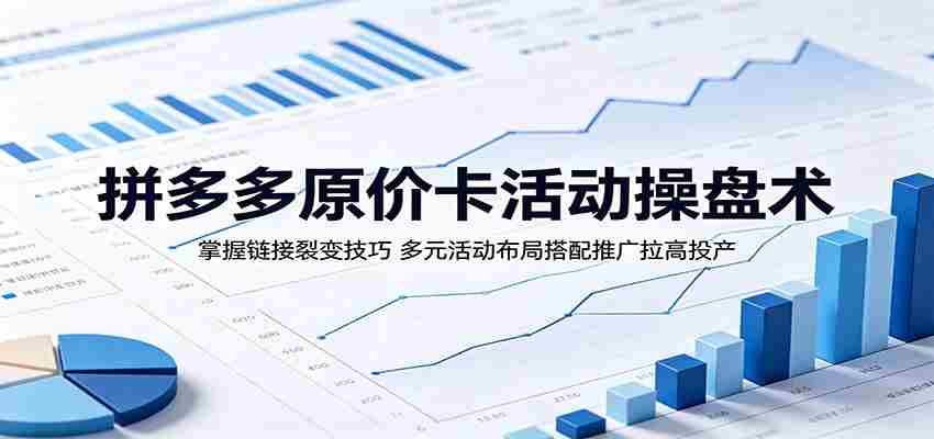 拼多多原价卡活动操盘术：掌握链接裂变技巧，多元活动布局搭配推广拉高投产-任任的小木屋 - 热点知汇