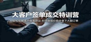 大客户签单成交特训营：轻松化解客户各类异议，科学做报价稳步拿下大额订单-任任的小木屋 - 热点知汇