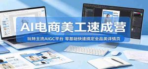 AI电商美工速成营:玩转主流AIGC平台,零基础快速搞定全品类详情页-任任的小木屋 - 热点知汇