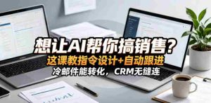 想让AI帮你搞销售？这课教指令设计+自动跟进，冷邮件能转化，CRM无缝连！【原创双语字幕】-任任的小木屋 - 热点知汇