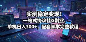 实测稳定变现!一站式协议挂G副业,单机日入300+,配套脚本完整教程【揭秘】-任任的小木屋 - 热点知汇