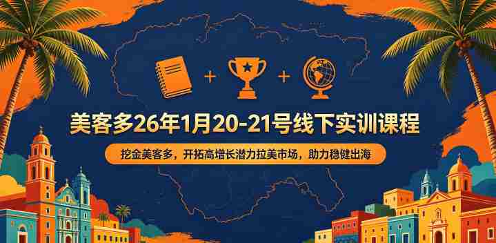 美客多26年1月20-21号线下实训课程，挖金美客多，开拓高增长潜力拉美市场，助力稳健出海-任任的小木屋 - 热点知汇