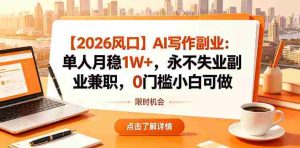 【2026风口】AI写作副业:单人月稳1W+,永不失业副业兼职,0门槛小白可做【揭秘】-任任的小木屋 - 热点知汇
