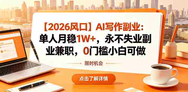 【2026风口】AI写作副业：单人月稳1W+，永不失业副业兼职，0门槛小白可做【揭秘】-任任的小木屋 - 热点知汇