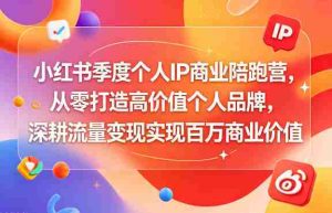 小红书季度个人IP商业陪跑营，从零打造高价值个人品牌，深耕流量变现实现百万商业价值-任任的小木屋 - 热点知汇