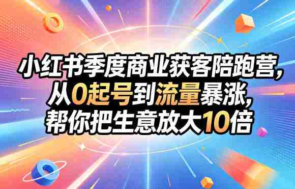 小红书季度商业获客陪跑营，从0起号到流量暴涨，帮你把生意放大10倍-任任的小木屋 - 热点知汇