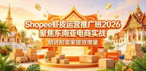 Shopee虾皮运营推广班2026，聚焦东南亚电商实战，助进阶卖家提效增量-任任的小木屋 - 热点知汇