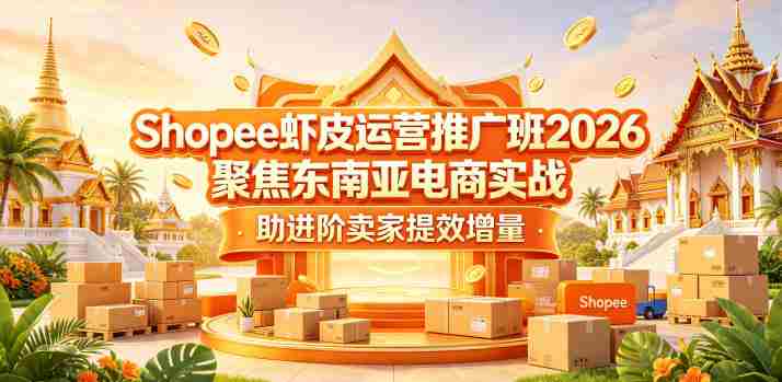 Shopee虾皮运营推广班2026，聚焦东南亚电商实战，助进阶卖家提效增量-任任的小木屋 - 热点知汇