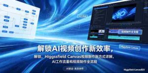 解锁AI视频创作新效率,Higgsfield Canvas视频制作新方式详解,AI工作流重构视频制作全流程-任任的小木屋 - 热点知汇