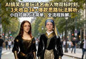 AI搞笑反差玩法名画人物双标时刻，3天收益3k+爆款思路玩法解析，小白可做方法简单，全流程拆解-任任的小木屋 - 热点知汇
