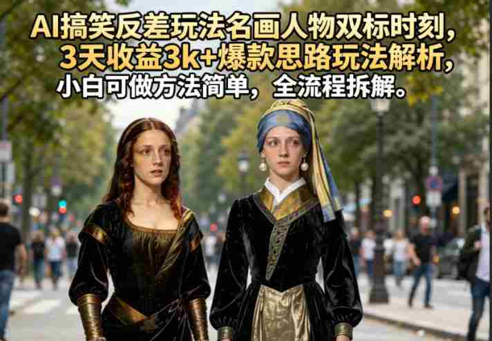 AI搞笑反差玩法名画人物双标时刻，3天收益3k+爆款思路玩法解析，小白可做方法简单，全流程拆解-任任的小木屋 - 热点知汇
