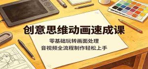 创意思维动画速成课:零基础玩转画面处理,音视频全流程制作轻松上手-任任的小木屋 - 热点知汇
