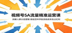 视频号5A流量精准运营课：拆解人群分层逻辑，微信豆科学投流低成本抢占红利-任任的小木屋 - 热点知汇