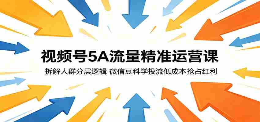 视频号5A流量精准运营课：拆解人群分层逻辑，微信豆科学投流低成本抢占红利-任任的小木屋 - 热点知汇