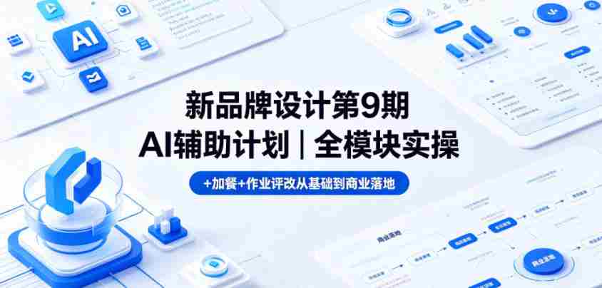 新品牌设计第9期AI辅助计划|全模块实操+加餐+作业评改从基础到商业落地-任任的小木屋 - 热点知汇