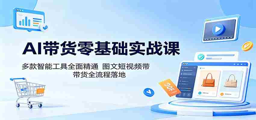 AI带货零基础实战课：多款智能工具全面精通，图文短视频带货全流程落地-任任的小木屋 - 热点知汇
