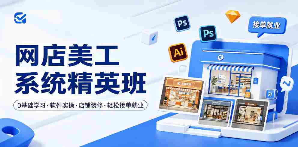 网店美工系统精英班，0基础学习，从软件实操到店铺装修，轻松接单就业-任任的小木屋 - 热点知汇