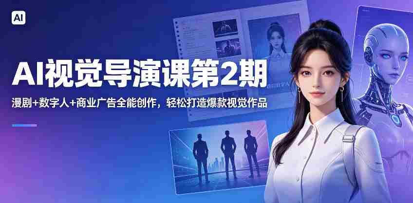 AI视觉导演课第2期，漫剧+数字人+商业广告全能创作，轻松打造爆款视觉作品-任任的小木屋 - 热点知汇