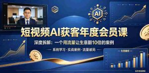 短视频AI获客年度会员课，深度拆解，一个用流量让生意翻10倍的案例-任任的小木屋 - 热点知汇