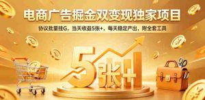 电商广告掘金双变现独家项目,协议批量挂G,当天收益5张+,每天稳定产出,附全套工具【揭秘】-任任的小木屋 - 热点知汇
