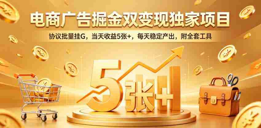 电商广告掘金双变现独家项目,协议批量挂G,当天收益5张+,每天稳定产出,附全套工具【揭秘】-任任的小木屋 - 热点知汇
