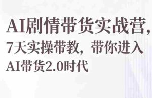 AI剧情带货实战营,7天实操带教,带你进入AI带货2.0时代-任任的小木屋 - 热点知汇