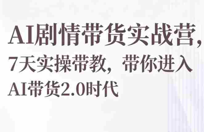 AI剧情带货实战营,7天实操带教,带你进入AI带货2.0时代-任任的小木屋 - 热点知汇