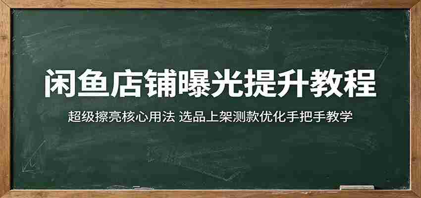 闲鱼店铺曝光提升教程：超级擦亮核心用法，选品上架测款优化手把手教学-任任的小木屋 - 热点知汇