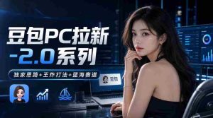豆包PC拉新2.0系列-独家思路+王炸打法+蓝海赛道-任任的小木屋 - 热点知汇