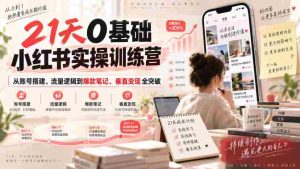 21天0基础小红书实操训练营｜从账号搭建、流量逻辑到爆款笔记、垂直变现全突破-任任的小木屋 - 热点知汇