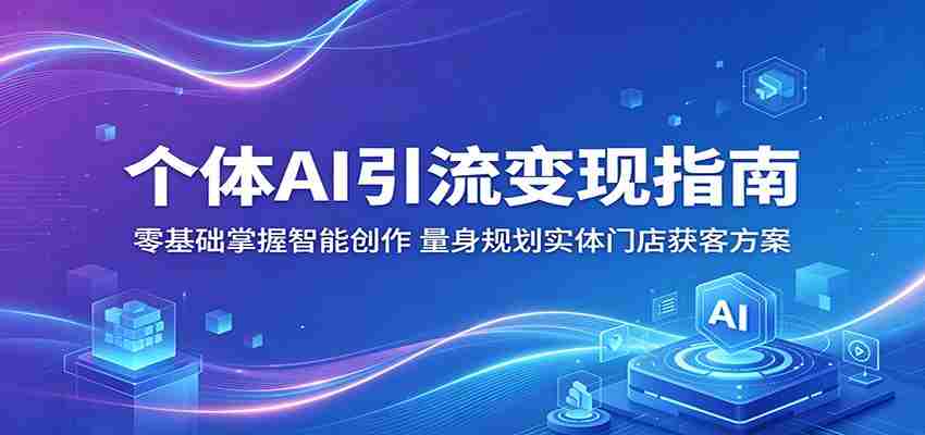 个体AI引流变现指南：零基础掌握智能创作，量身规划实体门店获客方案-任任的小木屋 - 热点知汇