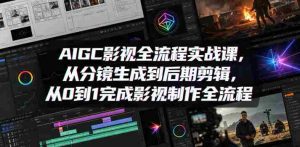 AIGC影视全流程实战课，从分镜生成到后期剪辑，从0到1完成影视制作全流程-任任的小木屋 - 热点知汇