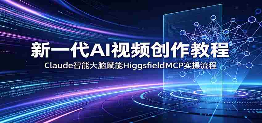 新一代AI视频创作教程：Claude智能大脑赋能，HiggsfieldMCP实操流程-任任的小木屋 - 热点知汇